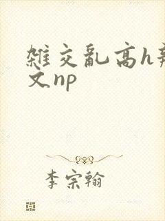 杂交乱高h辣黄文np