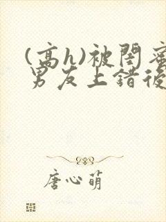 (高h)被闺蜜男友上错后下载