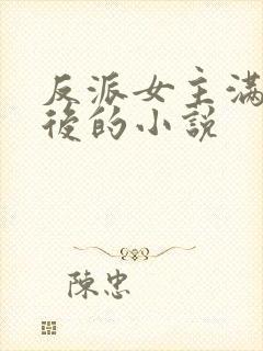 反派女主满级之后的小说