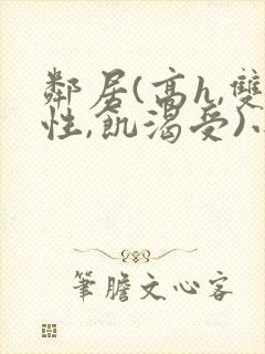 邻居(高h,双性,饥渴受)小说