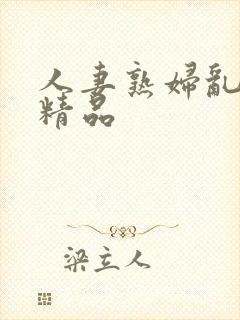 人妻熟妇乱有论精品