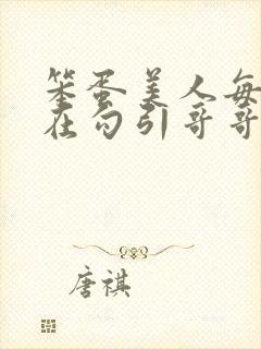 笨蛋美人每天都在勾引哥哥玩批