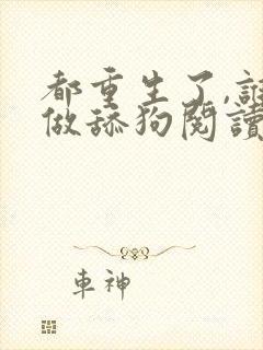 都重生了,谁还做舔狗阅读app