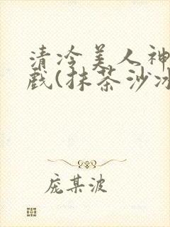 清冷美人神奇游戏(抹茶沙冰)封面