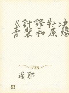 《针锋对决》顾青裴和原炀最终是否封面