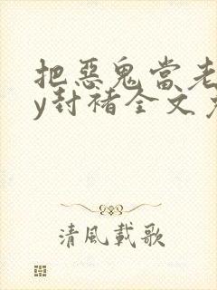 把恶鬼当老婆by封褚全文免费阅读小说