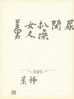 美女扒开尿口被男人操