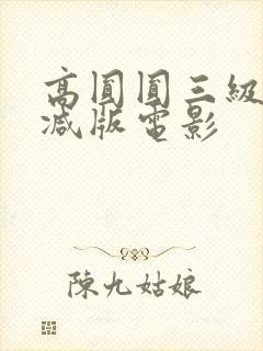 高圆圆三级无删减版电影