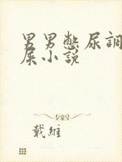 男男憋尿调教憋屎小说