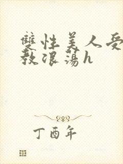 双性美人受被调教浪荡h