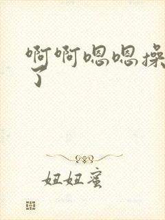 啊啊嗯嗯操死我了