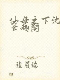 仙母之下沈露华笔趣阁