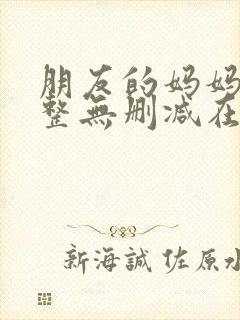 朋友的妈妈2完整无删减在线观看