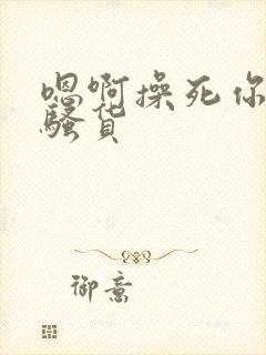 嗯啊操死你个小骚货