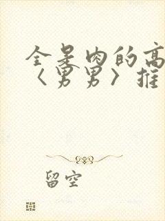 全是肉的高h文〈男男〉推荐