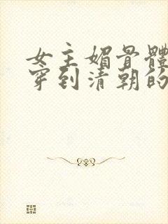 女主媚骨体质的穿到清朝的小说