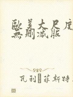 欧美大尺度真做无删减版