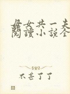 母女共一夫免费阅读小说全文最新章节