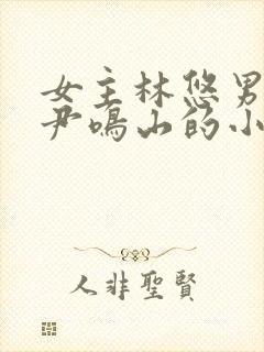 女主林悠男主叫尹鸣山的小说名字