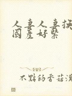 人妻人妻换人妻国产好紧