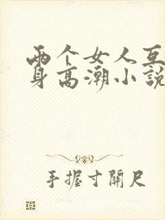 两个女人互添下身高潮小说