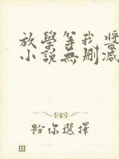 放学等我酱子贝小说无删减正版在线阅读