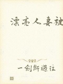 漂亮人妻被人奸