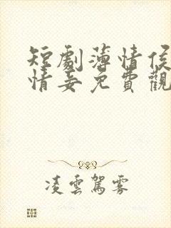短剧薄情侯爷痴情妾免费观看