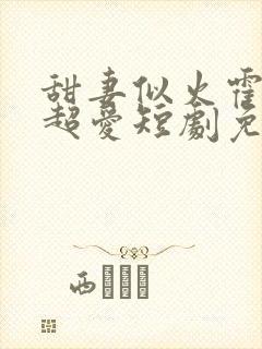 甜妻似火霍爷他超爱短剧免费看