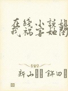 在线小说姐姐逼我祸害她闺蜜