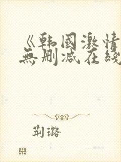 《韩国激情合集无删减在线观看》