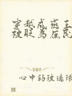 穿越成燕王朱棣被贬为庶民的小说