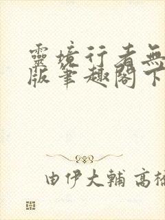 灵境行者无错字版笔趣阁下载