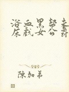 浴血黑帮未删减床戏女公爵