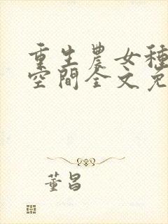 重生农女种田有空间全文免费阅读