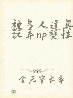 被多人道具调教玩弄np双性