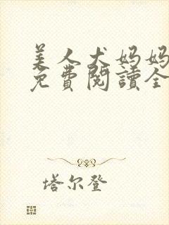 美人犬妈妈小说免费阅读全文最新章