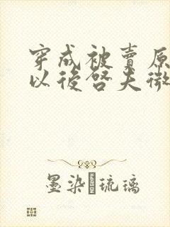 穿成被卖原女主以后启夫微安笔趣阁