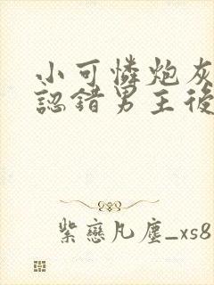 小可怜炮灰被迫认错男主后免费阅读