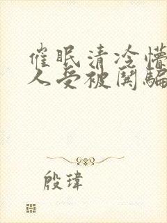 催眠清冷懵懂美人受被哄骗的小说视