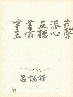 穿书反派我被女主偷听心声免费阅读