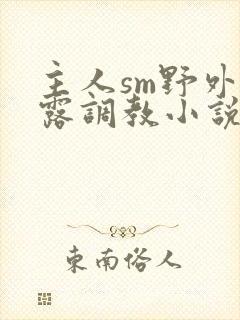 主人sm野外裸露调教小说