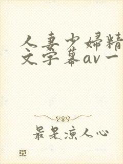 人妻少妇精品中文字幕av一级久久久