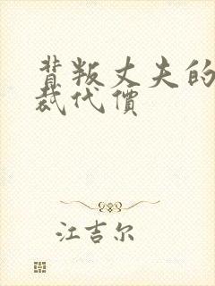 背叛丈夫的女总裁代价