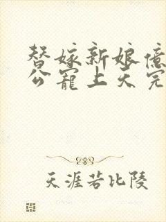 替嫁新娘亿万老公宠上天完结版