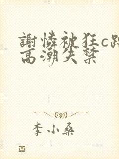 谢怜被狂c躁到高潮失禁