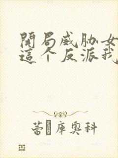 开局威胁女主,这个反派我当定了txt