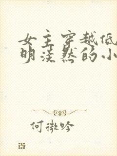 女主穿越低调聪明淡然的小说