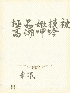 极品嫩模被强到高潮呻吟