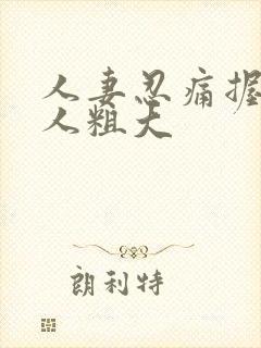 人妻忍痛握住黑人粗大